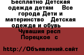 Бесплатно Детская одежда детям  - Все города Дети и материнство » Детская одежда и обувь   . Чувашия респ.,Порецкое. с.